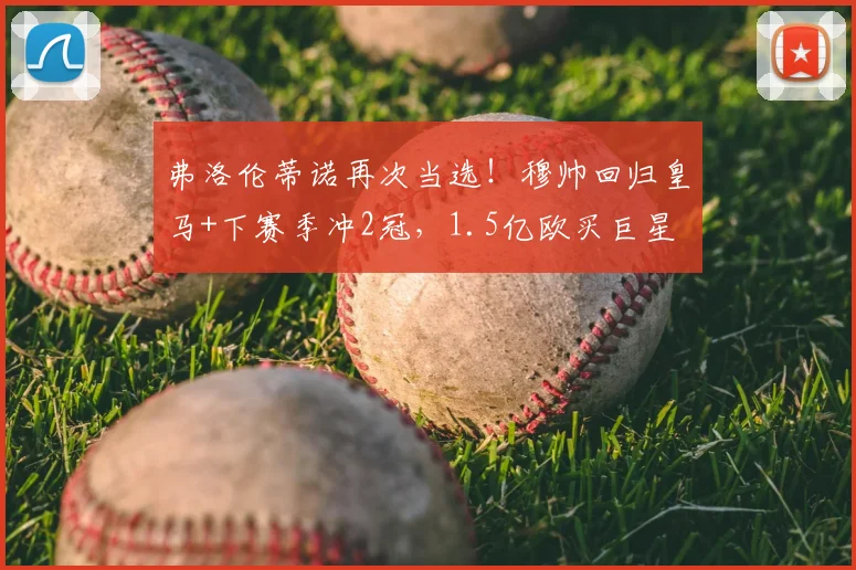 弗洛伦蒂诺再次当选!穆帅回归皇马+下赛季冲2冠,1.5亿欧买巨星