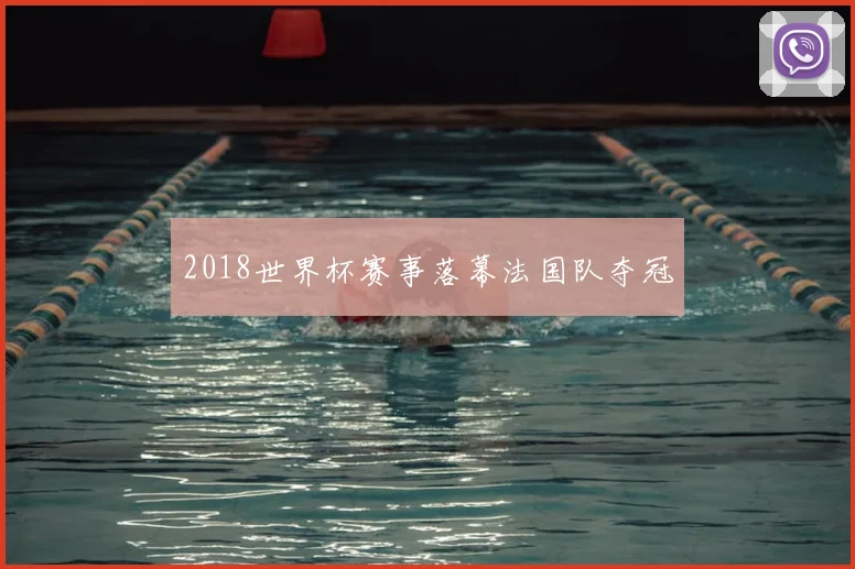 2018世界杯赛事落幕法国队夺冠