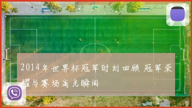 2014年世界杯冠军时刻回顾 冠军荣耀与赛场高光瞬间