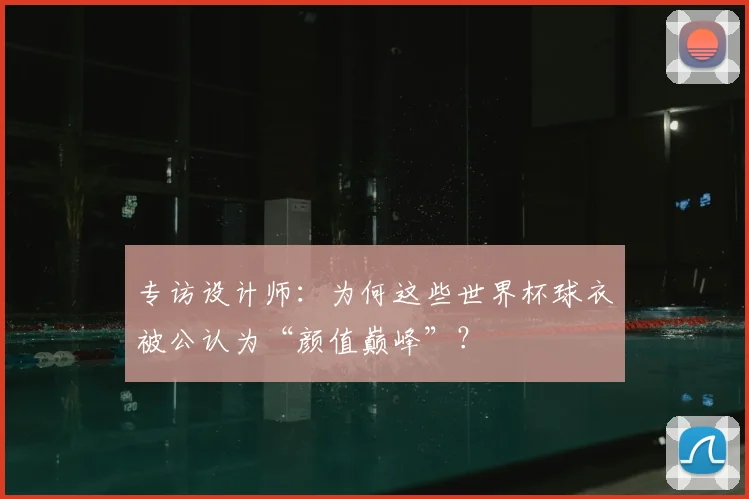 专访设计师:为何这些世界杯球衣被公认为“颜值巅峰”?