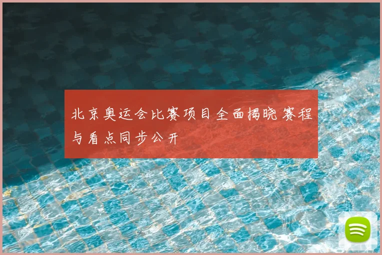 北京奥运会比赛项目全面揭晓 赛程与看点同步公开