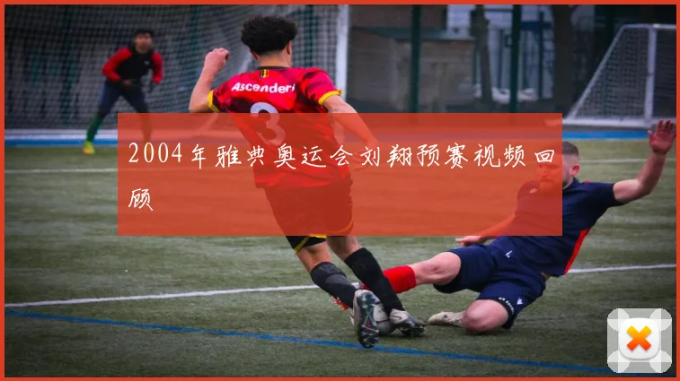 2004年雅典奥运会刘翔预赛视频回顾