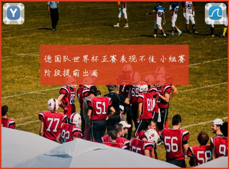 德国队世界杯正赛表现不佳 小组赛阶段提前出局