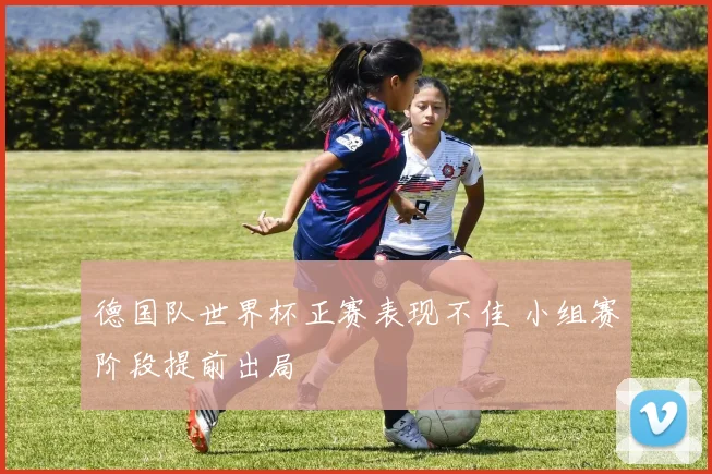 德国队世界杯正赛表现不佳 小组赛阶段提前出局