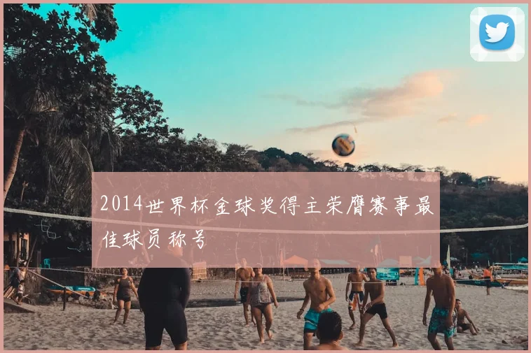 2014世界杯金球奖得主荣膺赛事最佳球员称号
