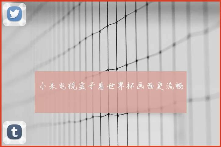 小米电视盒子看世界杯画面更流畅