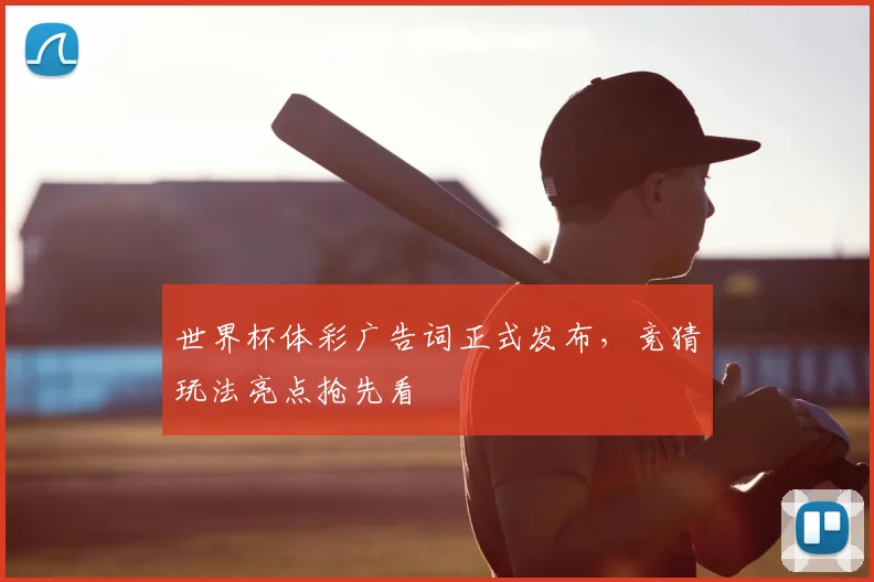 世界杯体彩广告词正式发布,竞猜玩法亮点抢先看