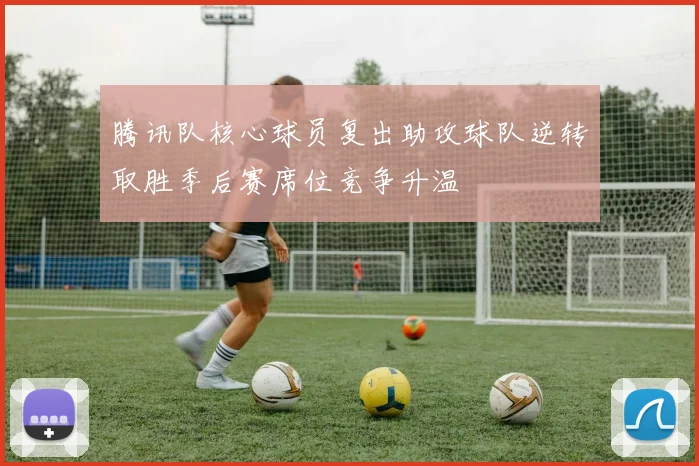 腾讯队核心球员复出助攻球队逆转取胜季后赛席位竞争升温