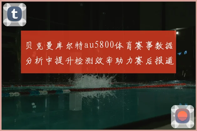 贝克曼库尔特au5800体育赛事数据分析中提升检测效率助力赛后报道