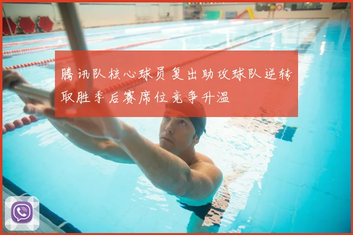 腾讯队核心球员复出助攻球队逆转取胜季后赛席位竞争升温