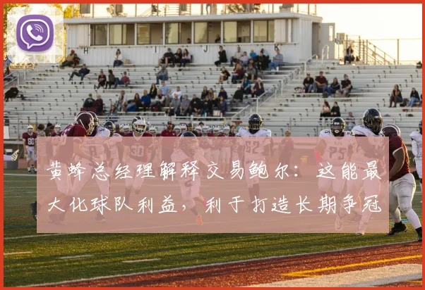 黄蜂总经理解释交易鲍尔：这能最大化球队利益，利于打造长期争冠球队