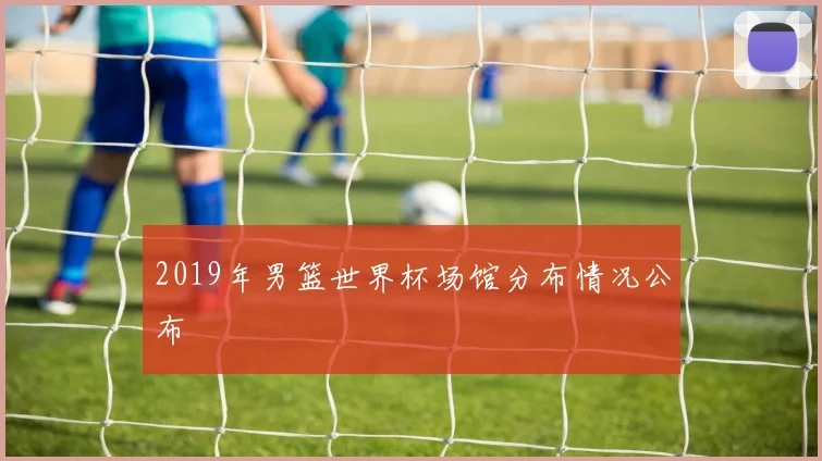 2019年男篮世界杯场馆分布情况公布