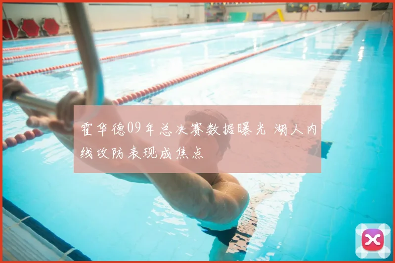 霍华德09年总决赛数据曝光 湖人内线攻防表现成焦点