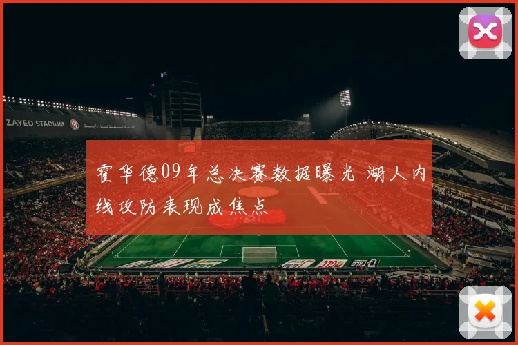 霍华德09年总决赛数据曝光 湖人内线攻防表现成焦点