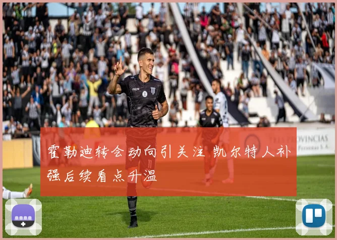 霍勒迪转会动向引关注 凯尔特人补强后续看点升温