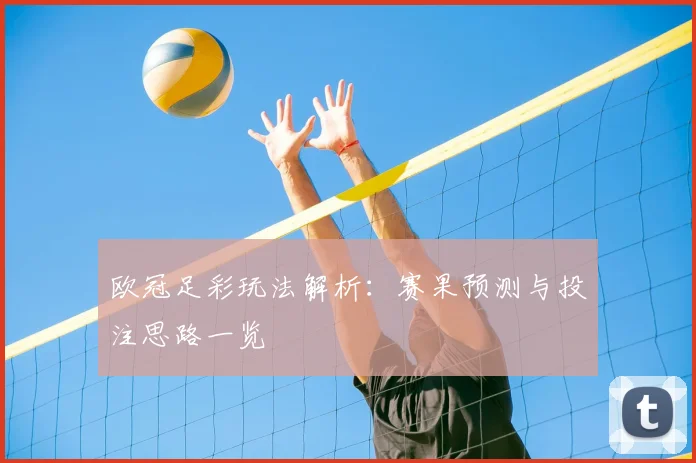欧冠足彩玩法解析：赛果预测与投注思路一览