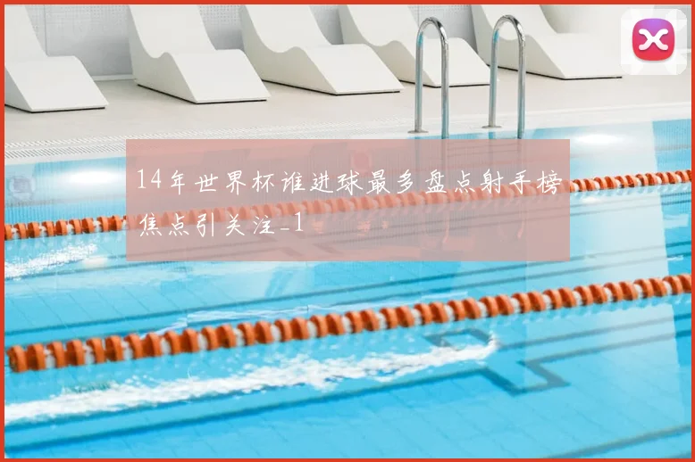 14年世界杯谁进球最多盘点射手榜焦点引关注_1